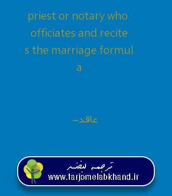 priest or notary who officiates and recites the marriage formula به فارسی